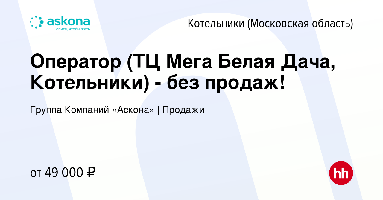 Вакансия Оператор (ТЦ Мега Белая Дача, Котельники) - без продаж! в  Котельниках, работа в компании Группа Компаний «Аскона» | Продажи (вакансия  в архиве c 29 января 2024)