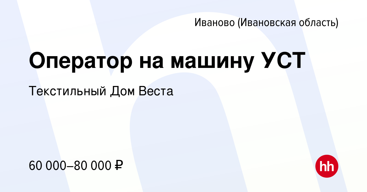 Вакансия Оператор на машину УСТ в Иваново, работа в компании Текстильный Дом  Веста (вакансия в архиве c 13 февраля 2024)