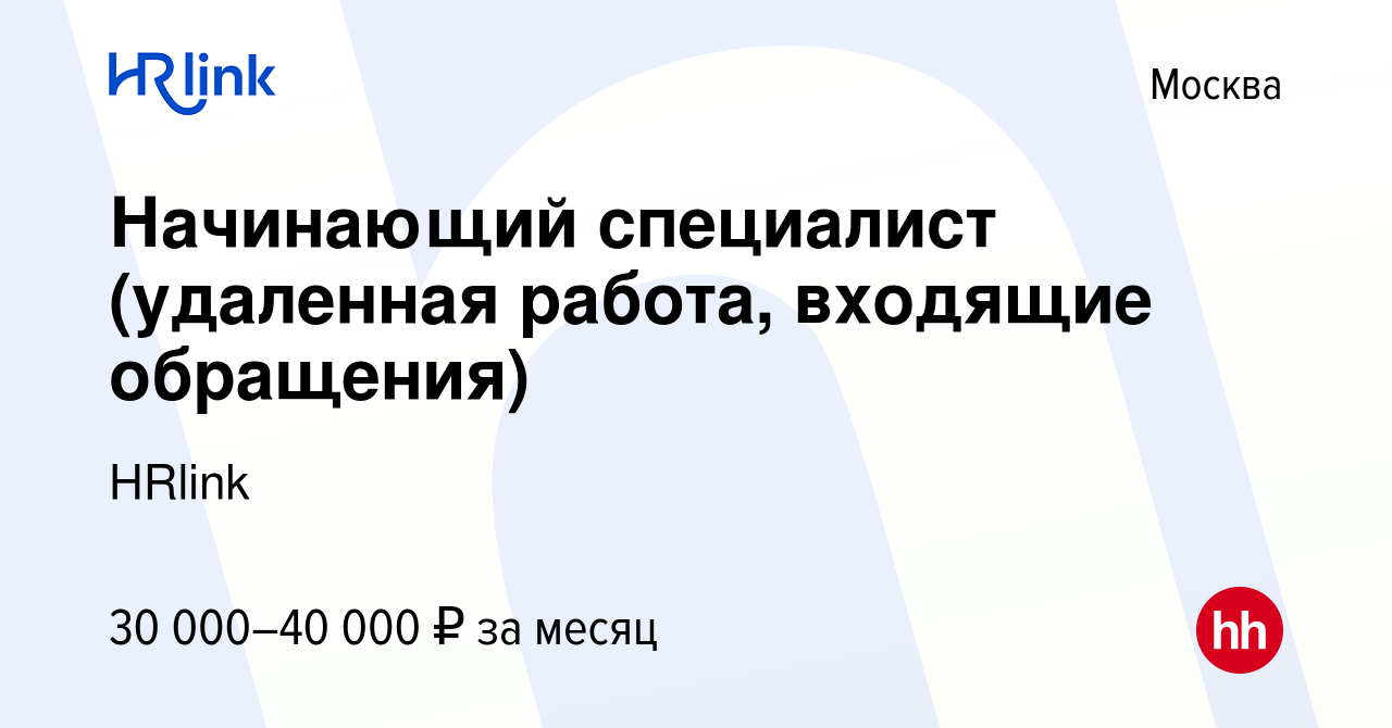 Вакансия Начинающий специалист (удаленная работа, входящие обращения) в  Москве, работа в компании HRLink (вакансия в архиве c 7 февраля 2024)