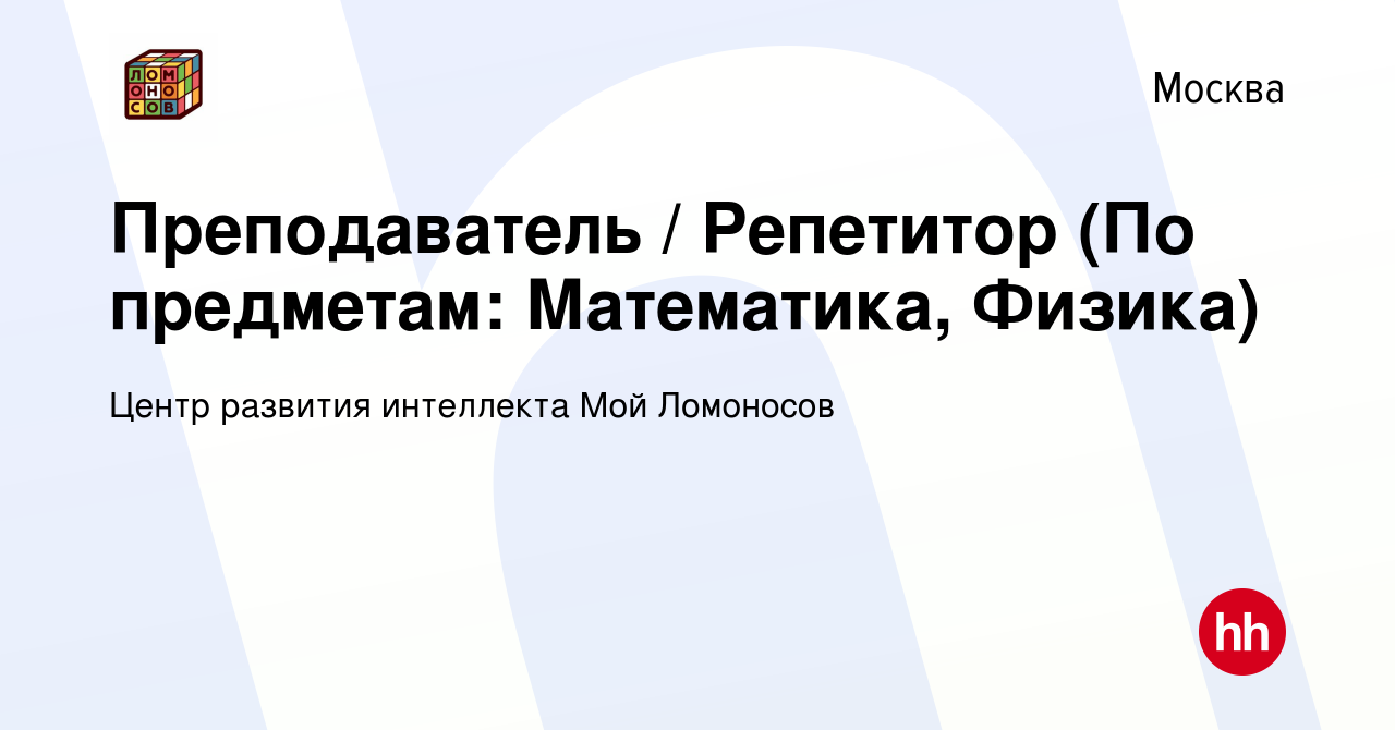 Вакансия Преподаватель / Репетитор (По предметам: Математика, Физика) в  Москве, работа в компании Центр развития интеллекта Мой Ломоносов (вакансия  в архиве c 15 января 2024)