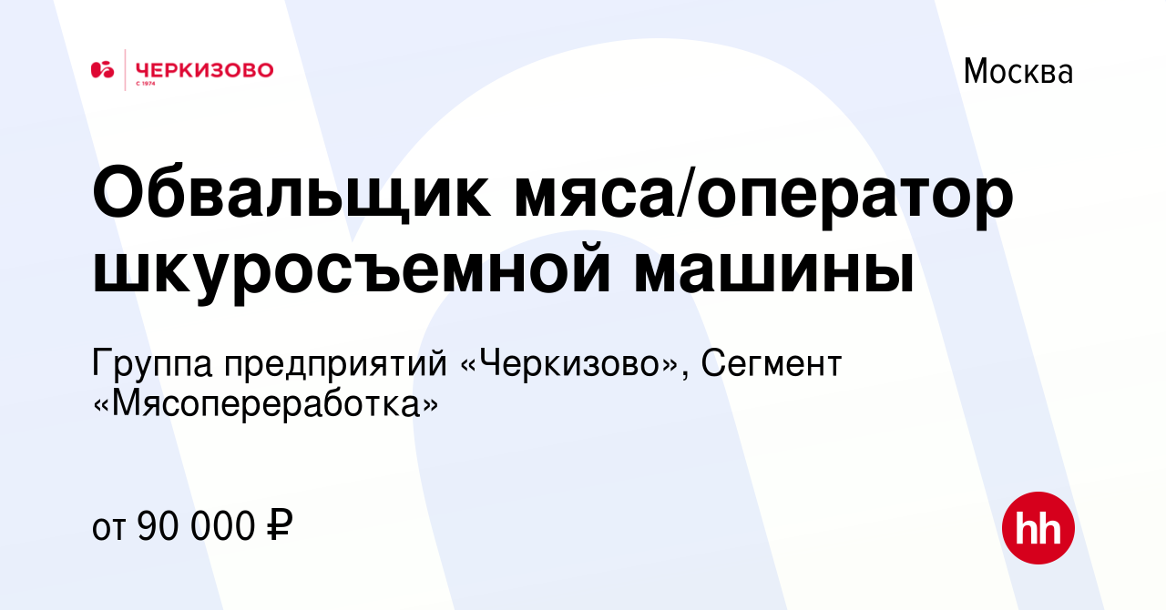 Вакансия Обвальщик мяса/оператор шкуросъемной машины в Москве, работа в  компании Группа предприятий «Черкизово», Сегмент «Мясопереработка»  (вакансия в архиве c 24 февраля 2024)