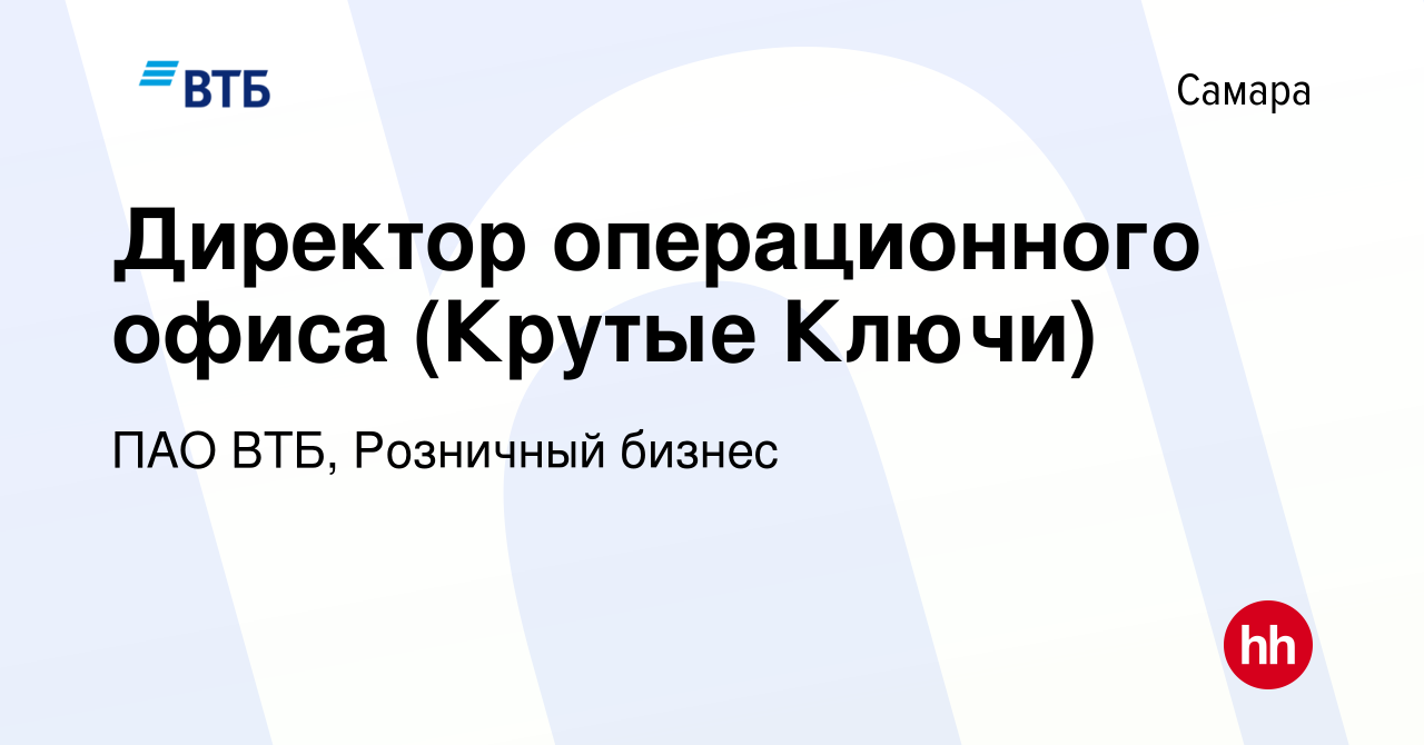 Вакансия Директор операционного офиса (Крутые Ключи) в Самаре, работа в  компании ПАО ВТБ, Розничный бизнес (вакансия в архиве c 24 января 2024)