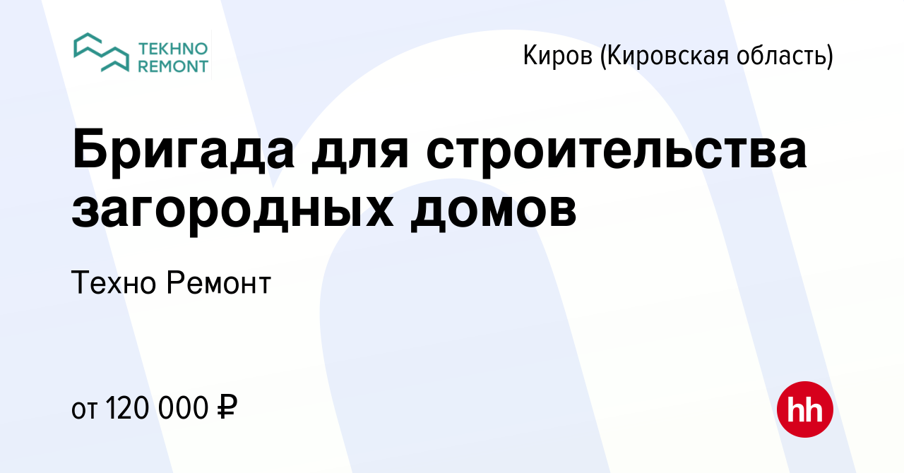 Вакансия Бригада для строительства загородных домов в Кирове (Кировская  область), работа в компании Техно Ремонт (вакансия в архиве c 15 января  2024)