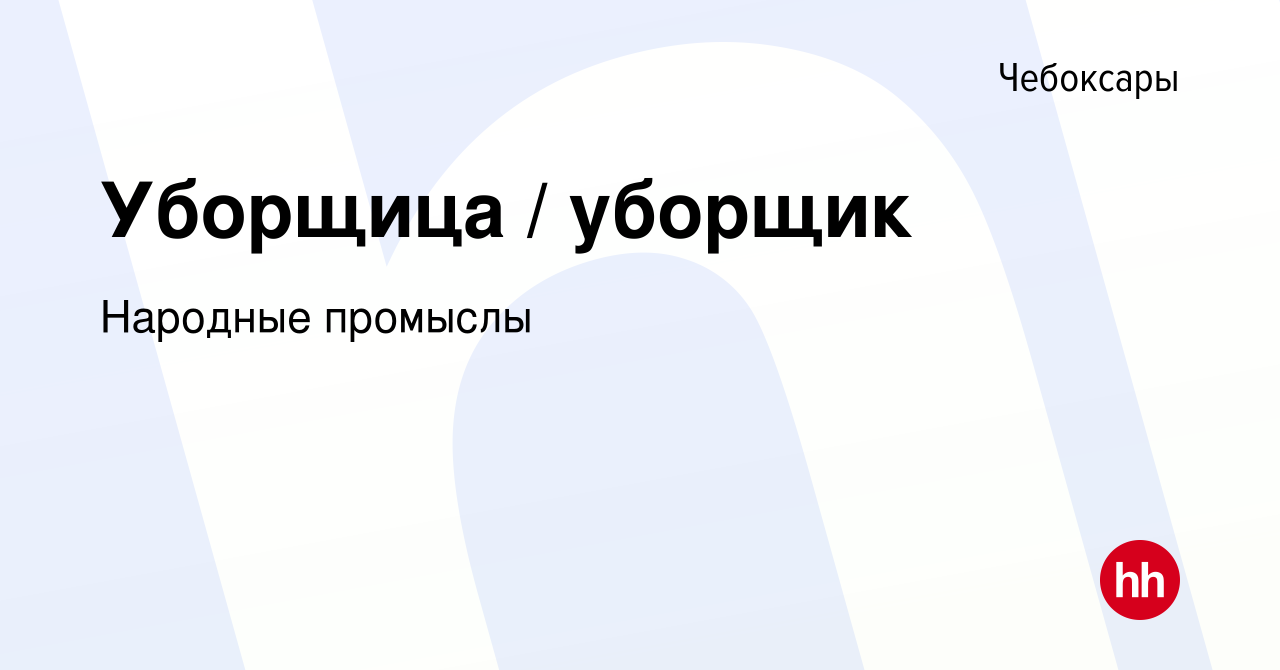 Вакансия Уборщица / уборщик в Чебоксарах, работа в компании Народные  промыслы (вакансия в архиве c 11 декабря 2023)