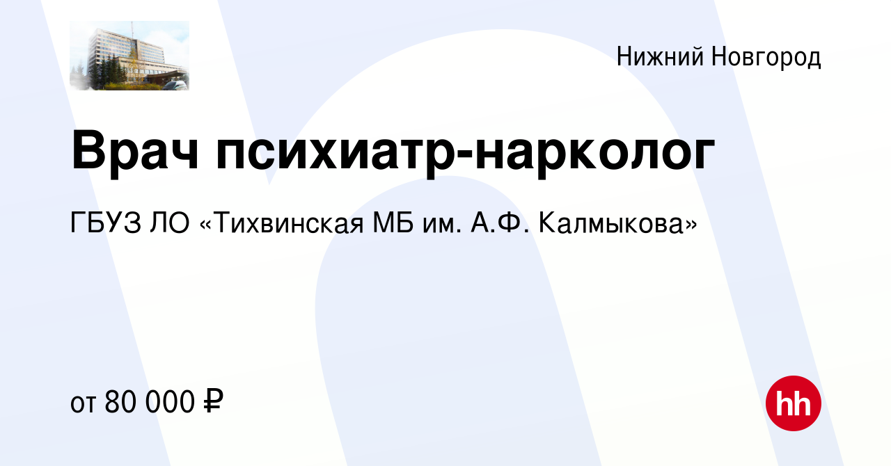 Вакансия Врач психиатр-нарколог в Нижнем Новгороде, работа в компании ГБУЗ  ЛО «Тихвинская МБ им. А.Ф. Калмыкова» (вакансия в архиве c 15 января 2024)