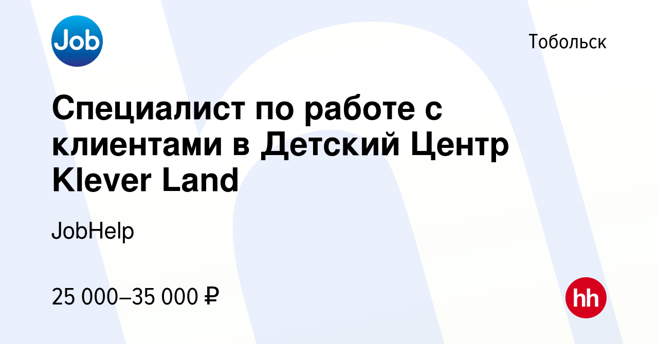 Вакансия Специалист по работе с клиентами в Детский Центр Klever Land в  Тобольске, работа в компании JobHelp (вакансия в архиве c 15 января 2024)