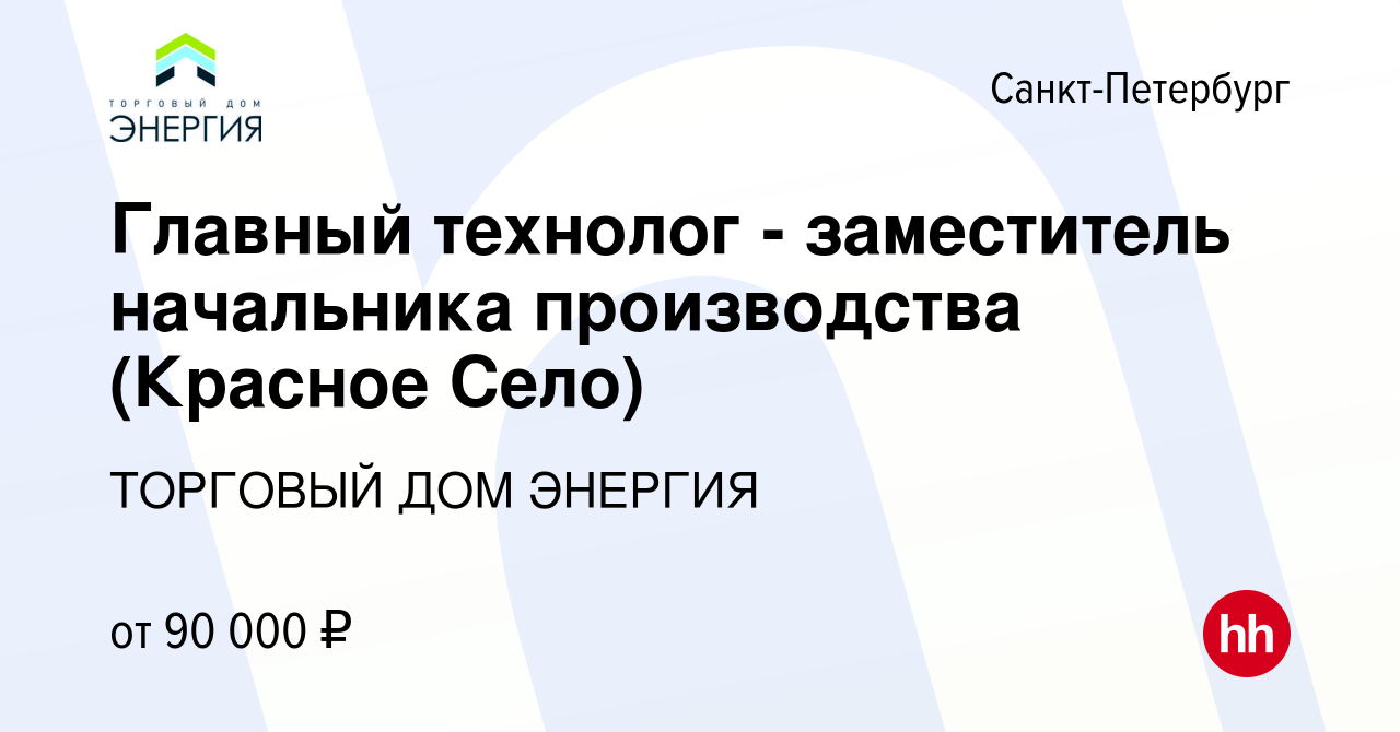 Вакансия Главный технолог - заместитель начальника производства (Красное  Село) в Санкт-Петербурге, работа в компании ТОРГОВЫЙ ДОМ ЭНЕРГИЯ (вакансия  в архиве c 15 января 2024)