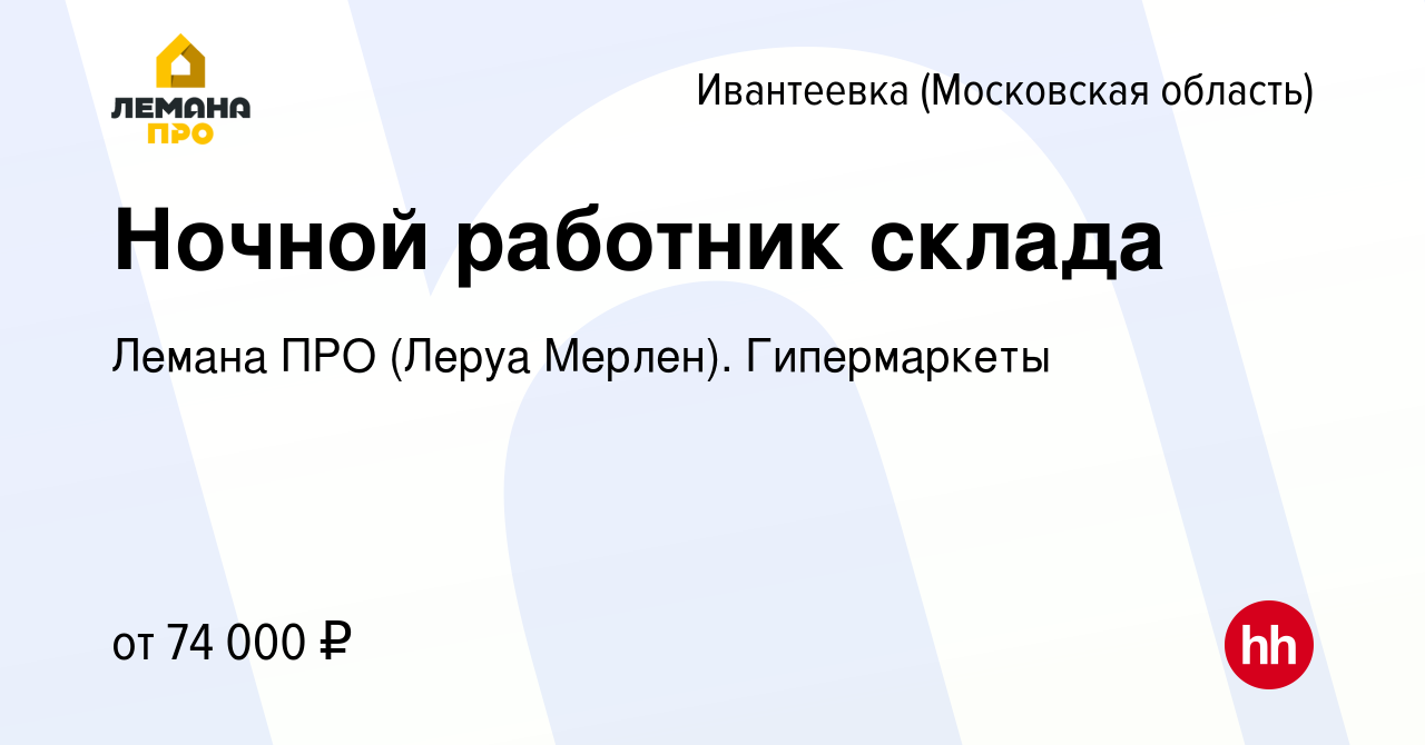 Вакансия Ночной работник склада в Ивантеевке, работа в компании Леруа  Мерлен. Гипермаркеты (вакансия в архиве c 4 февраля 2024)