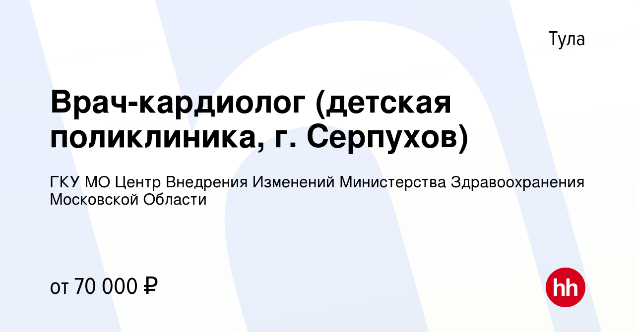 Вакансия Врач-кардиолог (детская поликлиника, г. Серпухов) в Туле, работа в  компании ГКУ МО Центр Внедрения Изменений Министерства Здравоохранения  Московской Области