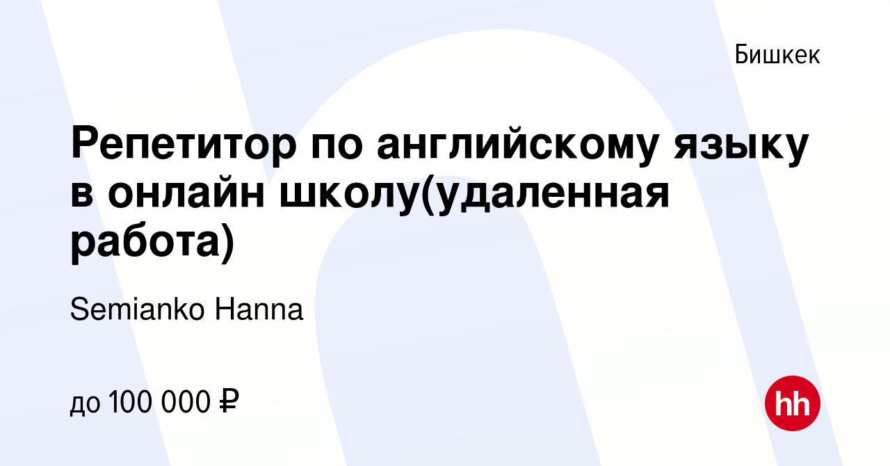 Вакансия Репетитор по английскому языку в онлайн школу(удаленная работа) в  Бишкеке, работа в компании Semianko Hanna (вакансия в архиве c 12 января  2024)