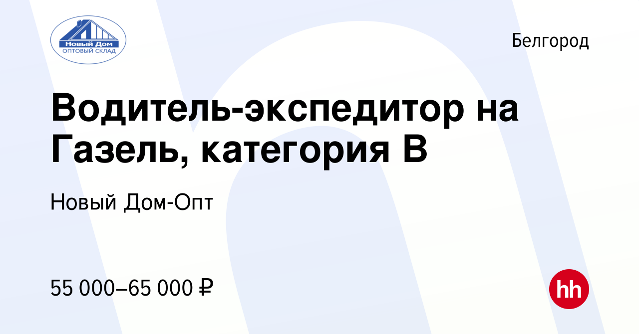 Вакансия Водитель-экспедитор на Газель, категория B в Белгороде, работа в  компании Новый Дом-Опт (вакансия в архиве c 15 января 2024)