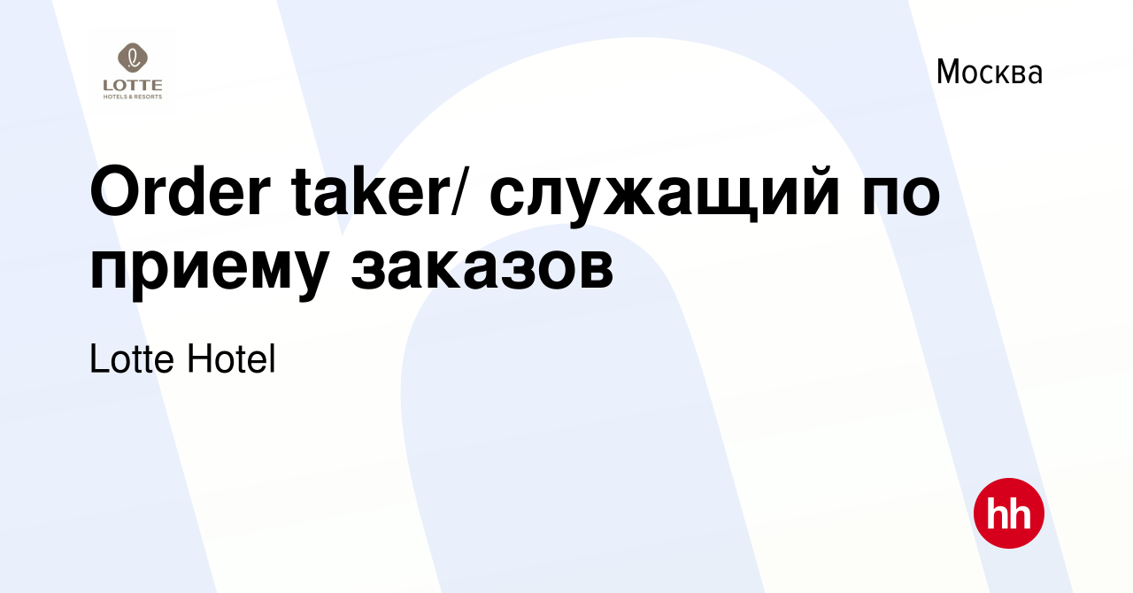 Вакансия Order taker/ служащий по приему заказов в Москве, работа в  компании Lotte Hotel (вакансия в архиве c 15 января 2024)