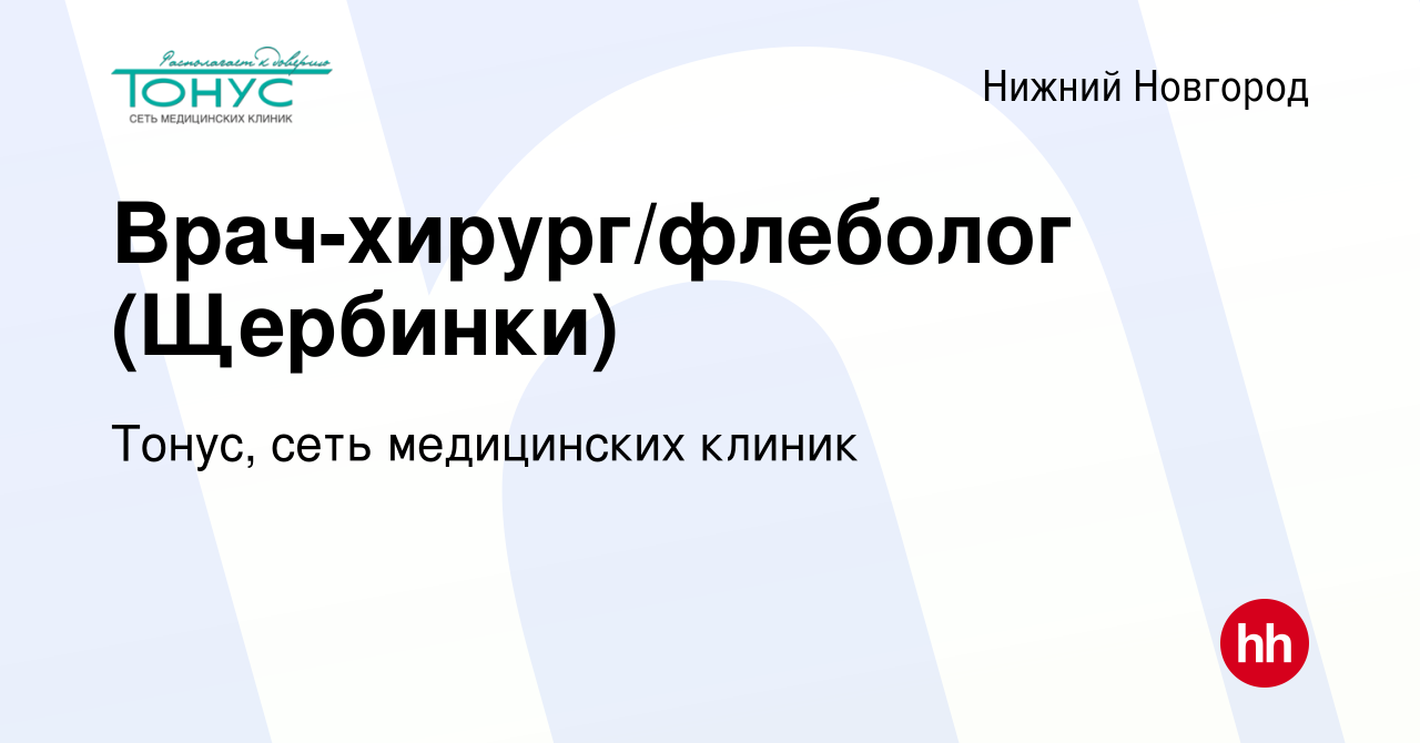 Вакансия Врач-хирург/флеболог (Щербинки) в Нижнем Новгороде, работа в  компании Тонус, сеть медицинских клиник (вакансия в архиве c 21 января 2024)