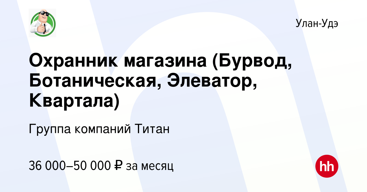 Вакансия Охранник магазина (Бурвод, Ботаническая, Элеватор, Квартала) в Улан -Удэ, работа в компании Группа компаний Титан (вакансия в архиве c 15  января 2024)