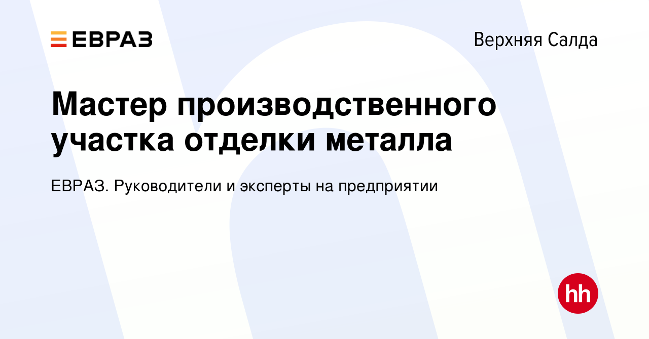 Вакансия Мастер производственного участка отделки металла в Верхней Салде,  работа в компании ЕВРАЗ. Руководители и эксперты на предприятии (вакансия в  архиве c 15 января 2024)