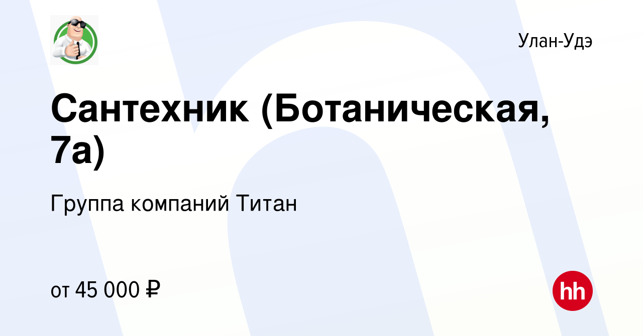 Вакансия Сантехник (Ботаническая, 7а) в Улан-Удэ, работа в компании Группа  компаний Титан (вакансия в архиве c 15 декабря 2023)