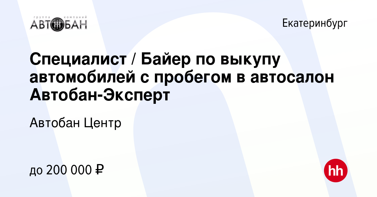 Вакансия Специалист / Байер по выкупу автомобилей с пробегом в автосалон  Автобан-Эксперт в Екатеринбурге, работа в компании Автобан Центр (вакансия  в архиве c 29 декабря 2023)