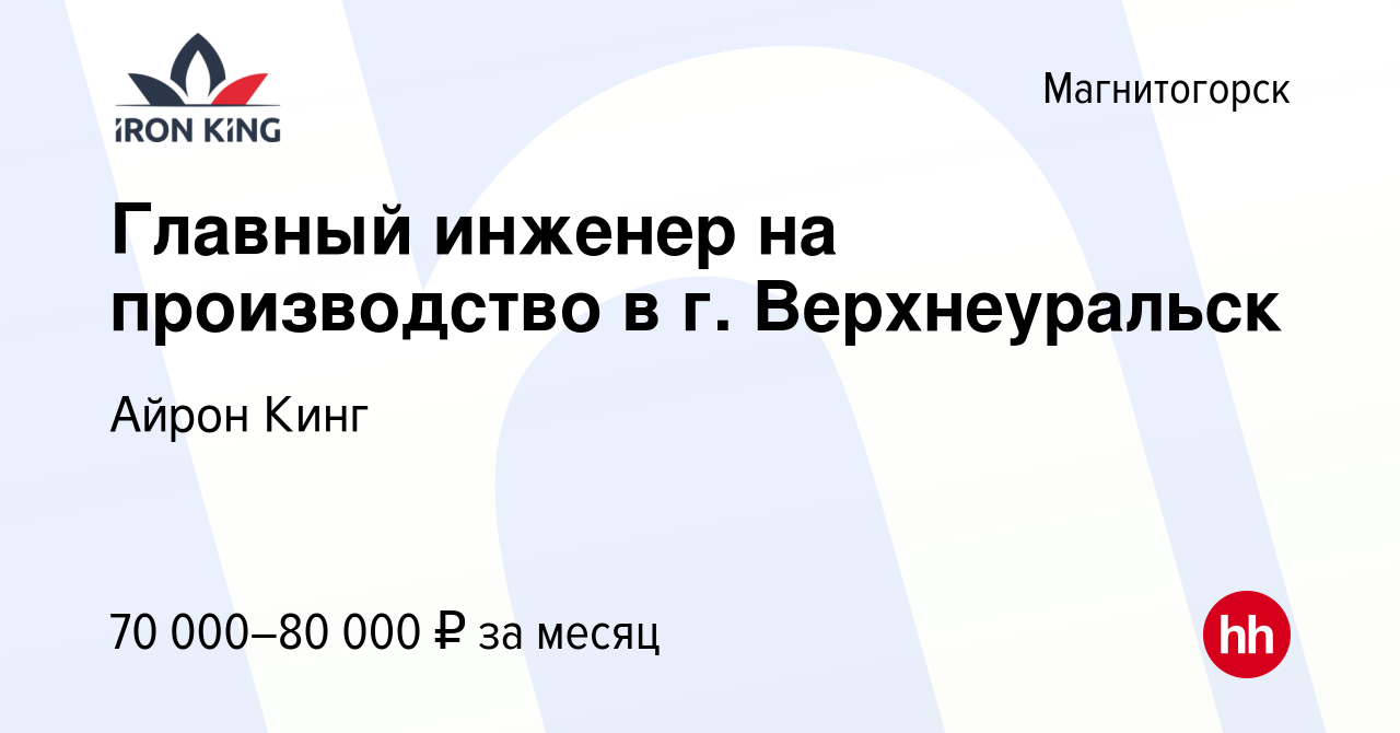 Вакансия Главный инженер на производство в г. Верхнеуральск в  Магнитогорске, работа в компании Айрон Кинг (вакансия в архиве c 14 февраля  2024)