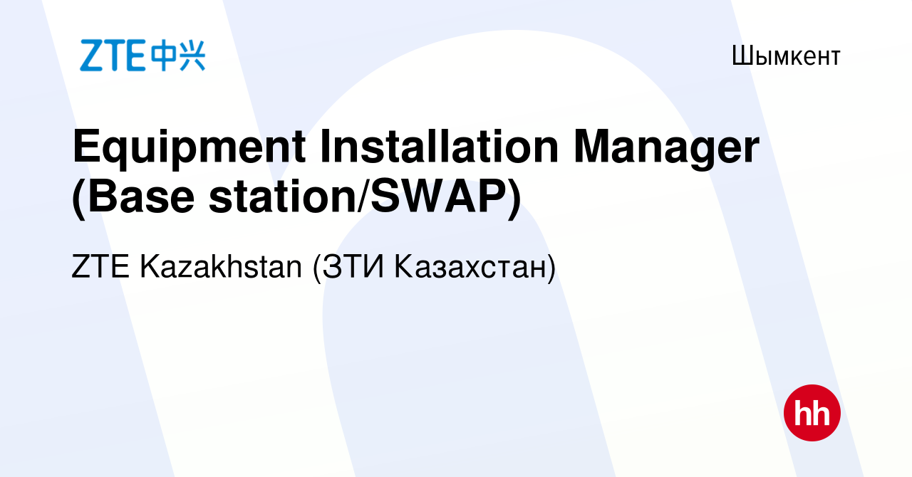 Вакансия Equipment Installation Manager (Base station/SWAP) в Шымкенте,  работа в компании ZTE Kazakhstan (ЗТИ Казахстан) (вакансия в архиве c 5  января 2024)