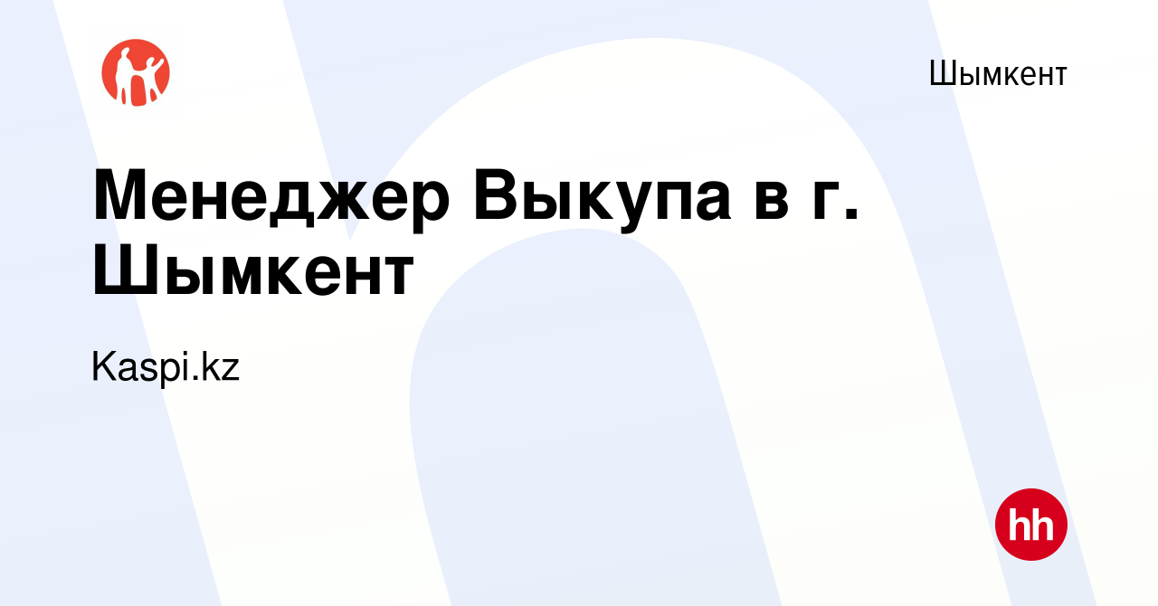 Вакансия Менеджер Выкупа в г. Шымкент в Шымкенте, работа в компании  Kaspi.kz (вакансия в архиве c 5 января 2024)