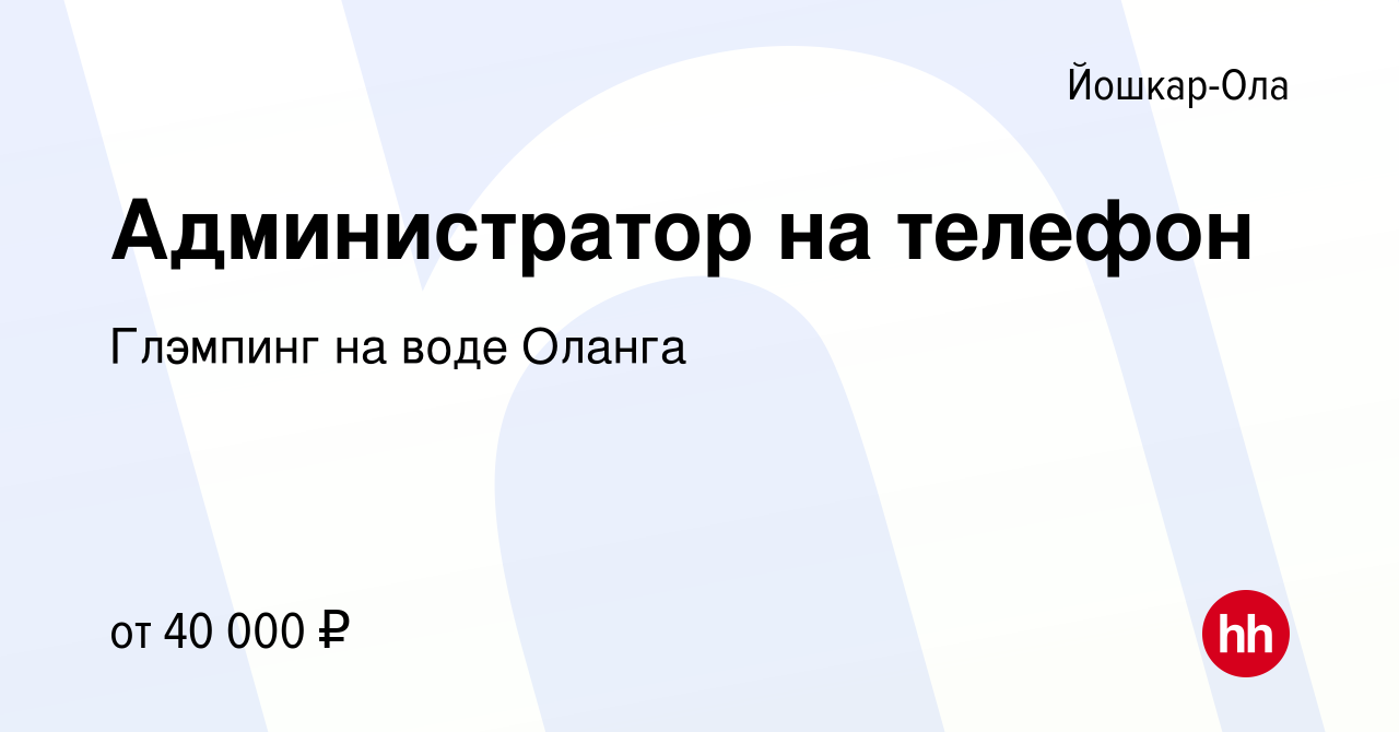 Вакансия Администратор на телефон в Йошкар-Оле, работа в компании Глэмпинг  на воде Оланга (вакансия в архиве c 16 января 2024)