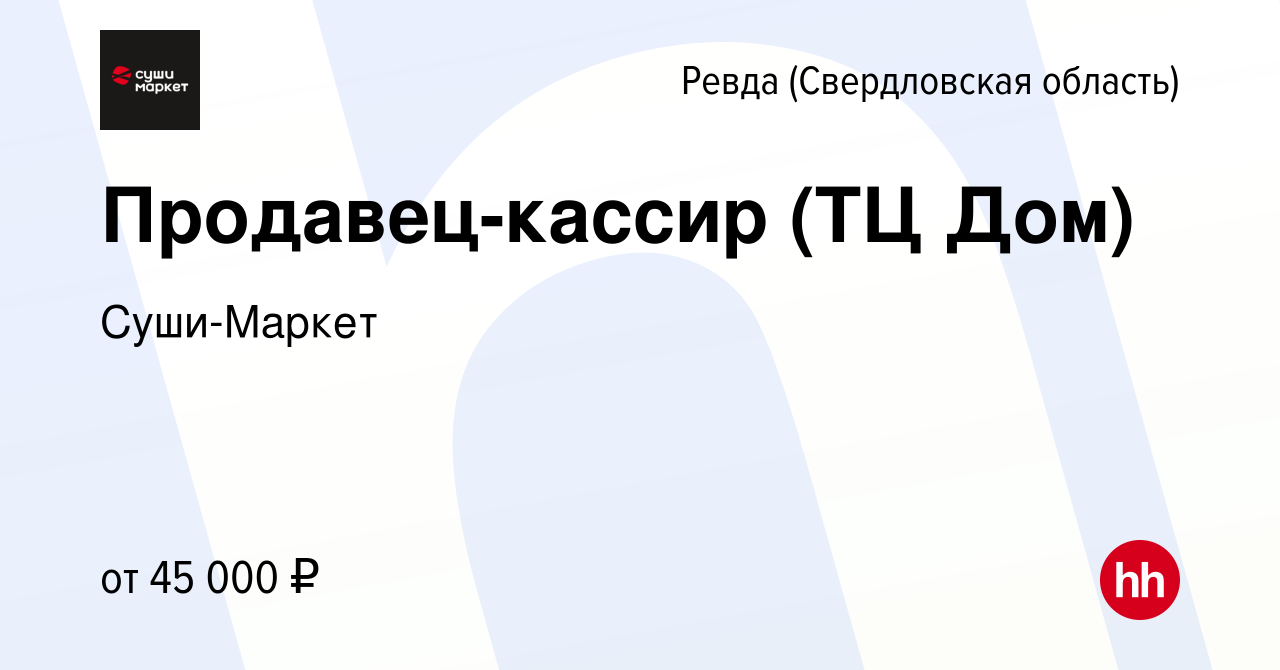 Вакансия Продавец-кассир (ТЦ Дом) в Ревде (Свердловская область), работа в  компании Суши-Маркет (вакансия в архиве c 16 января 2024)