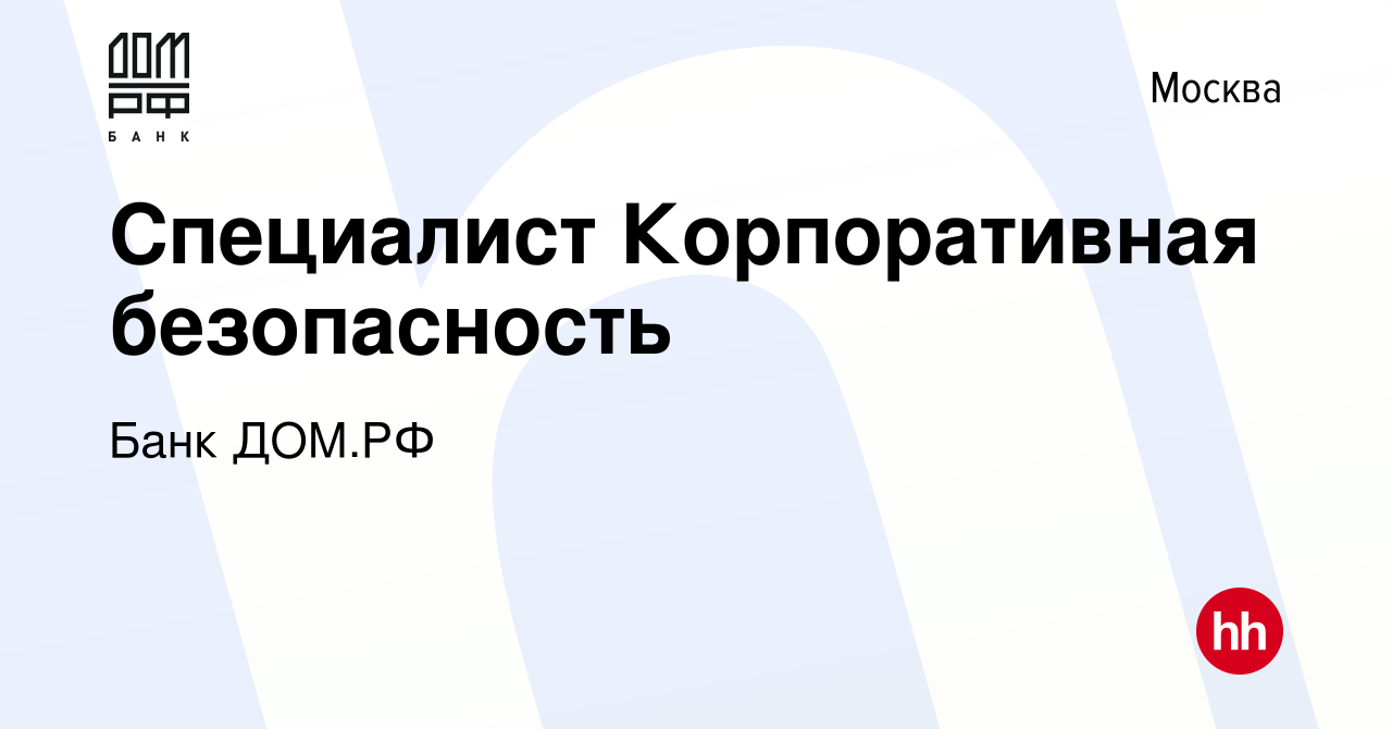 Вакансия Специалист Корпоративная безопасность в Москве, работа в компании  Банк ДОМ.РФ (вакансия в архиве c 16 января 2024)