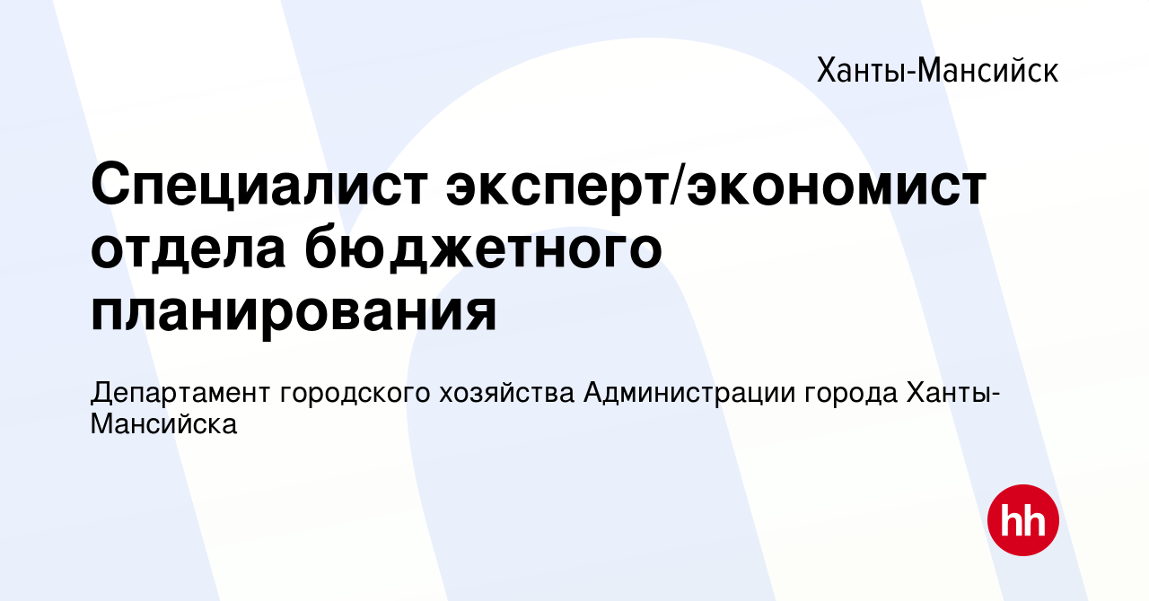 Вакансия Специалист эксперт/экономист отдела бюджетного планирования в Ханты-Мансийске,  работа в компании Департамент городского хозяйства Администрации города  Ханты-Мансийска