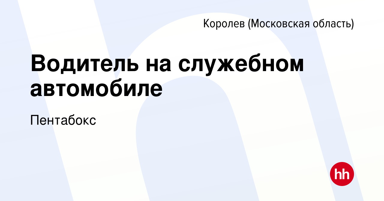 Вакансия Водитель на служебном автомобиле в Королеве, работа в компании  Пентабокс (вакансия в архиве c 16 января 2024)