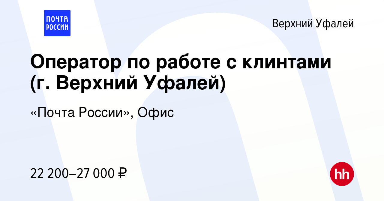 Вакансия Оператор по работе с клинтами (г. Верхний Уфалей) в Верхнем  Уфалее, работа в компании «Почта России», Офис (вакансия в архиве c 8  февраля 2024)