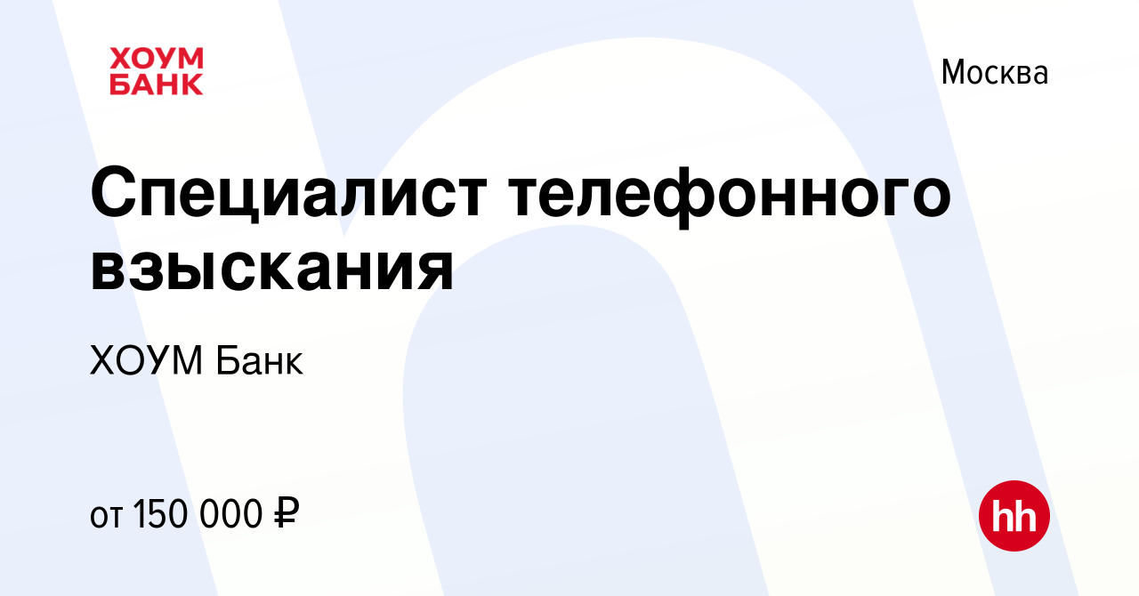 Вакансия Специалист телефонного взыскания в Москве, работа в компании ХОУМ  Банк (вакансия в архиве c 22 апреля 2024)