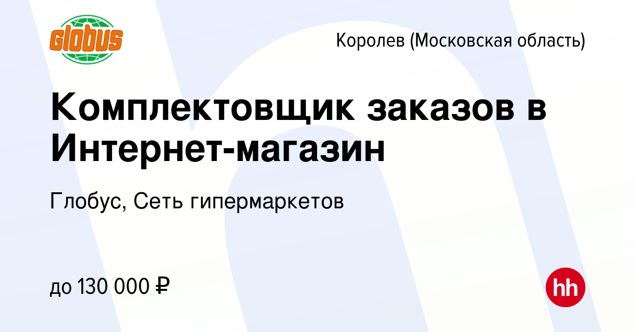 Вакансия Комплектовщик заказов в Интернет-магазин в Королеве, работа в  компании Глобус, Сеть гипермаркетов (вакансия в архиве c 26 декабря 2023)