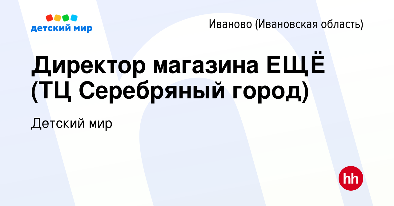 Вакансия Директор магазина ЕЩЁ (ТЦ Серебряный город) в Иваново, работа в  компании Детский мир (вакансия в архиве c 27 декабря 2023)