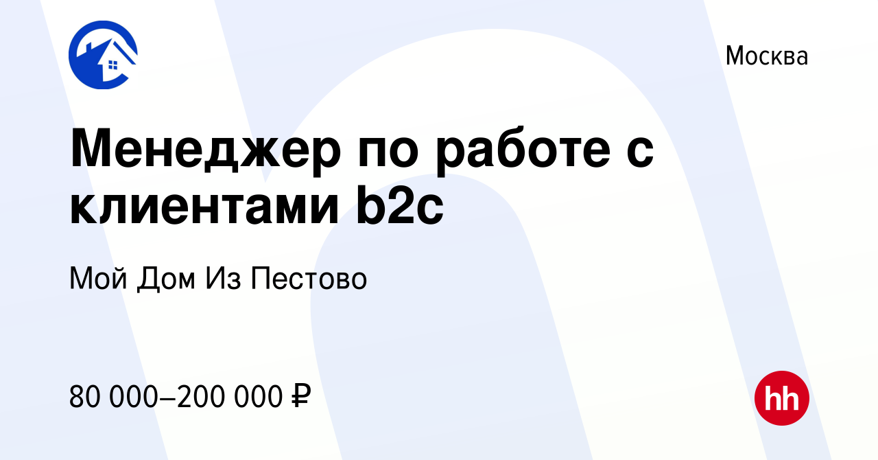 Вакансия Менеджер по работе с клиентами b2c в Москве, работа в компании Мой  Дом Из Пестово (вакансия в архиве c 16 января 2024)