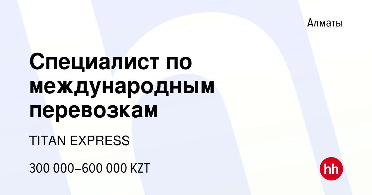 Вакансия Специалист по международным перевозкам в Алматы, работа в компании  TITAN EXPRESS (вакансия в архиве c 2 февраля 2024)