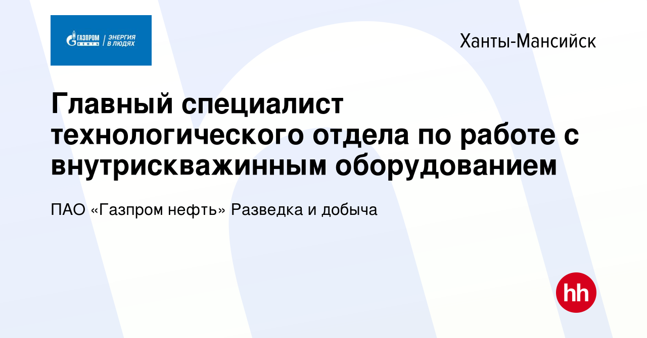 Вакансия Главный специалист технологического отдела по работе с  внутрискважинным оборудованием в Ханты-Мансийске, работа в компании ПАО «Газпром  нефть» Разведка и добыча (вакансия в архиве c 23 января 2024)