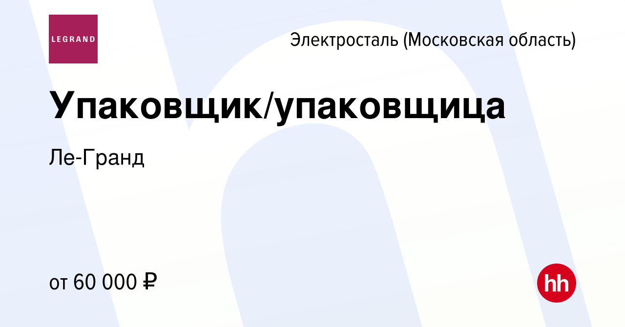 Вакансия Упаковщик/упаковщица в Электростали, работа в компании Ле-Гранд  (вакансия в архиве c 16 января 2024)