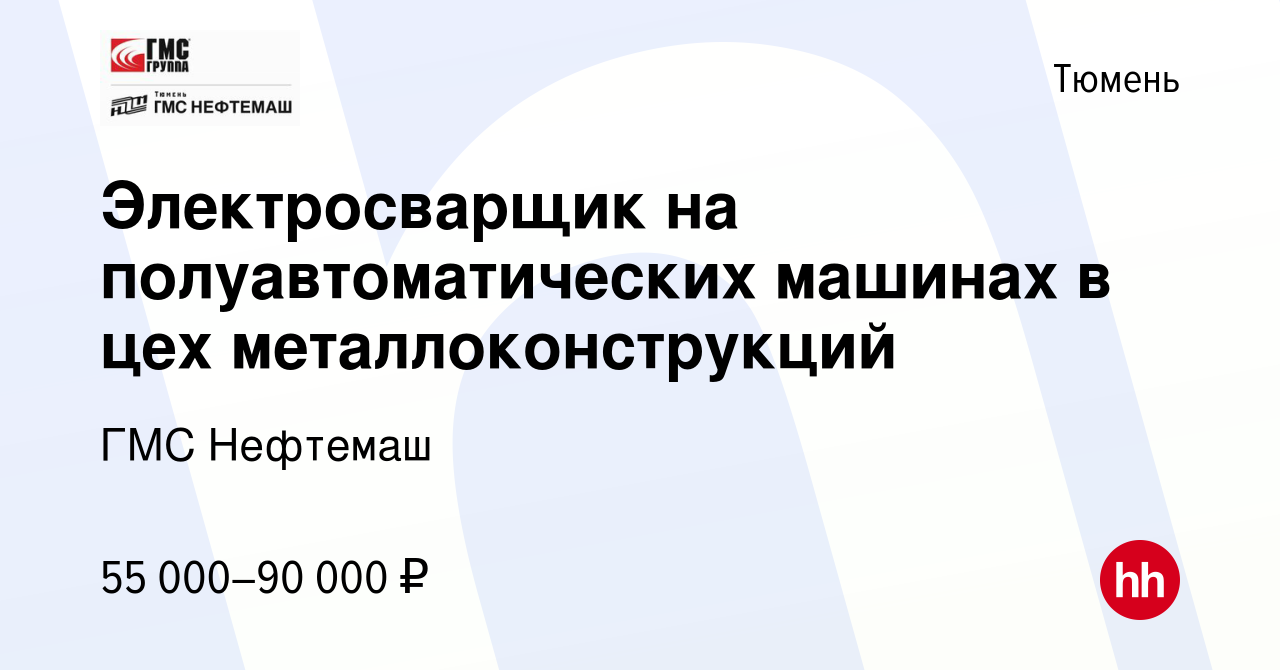 Вакансия Электросварщик на полуавтоматических машинах в цех  металлоконструкций в Тюмени, работа в компании ГМС Нефтемаш (вакансия в  архиве c 16 января 2024)