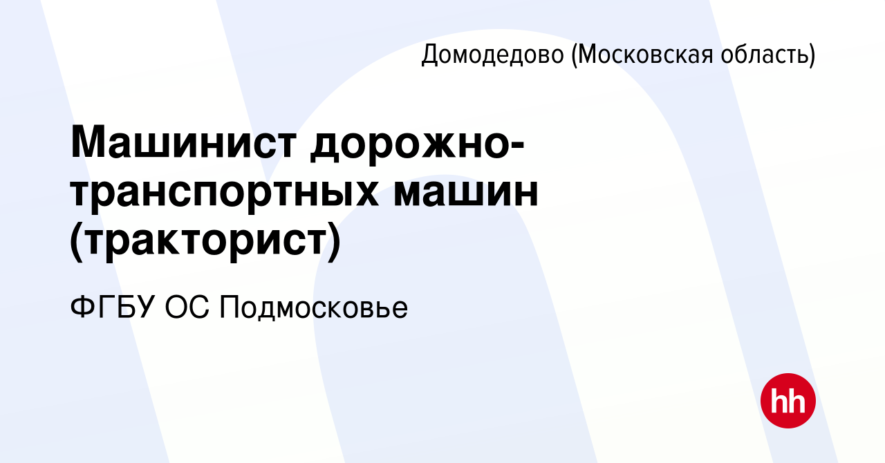 Вакансия Машинист дорожно-транспортных машин (тракторист) в Домодедово,  работа в компании ФГБУ ОС Подмосковье (вакансия в архиве c 17 января 2024)