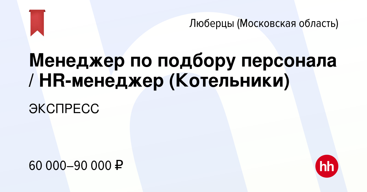 Вакансия Менеджер по подбору персонала / HR-менеджер (Котельники) в  Люберцах, работа в компании ЭКСПРЕСС (вакансия в архиве c 16 января 2024)