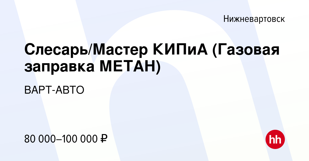 Вакансия Слесарь/Мастер КИПиА (Газовая заправка МЕТАН) в Нижневартовске,  работа в компании ВАРТ-АВТО (вакансия в архиве c 16 января 2024)