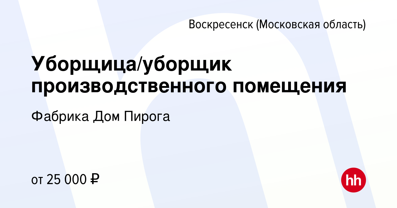 Вакансия Уборщица/уборщик производственного помещения в Воскресенске,  работа в компании Фабрика Дом Пирога (вакансия в архиве c 16 января 2024)