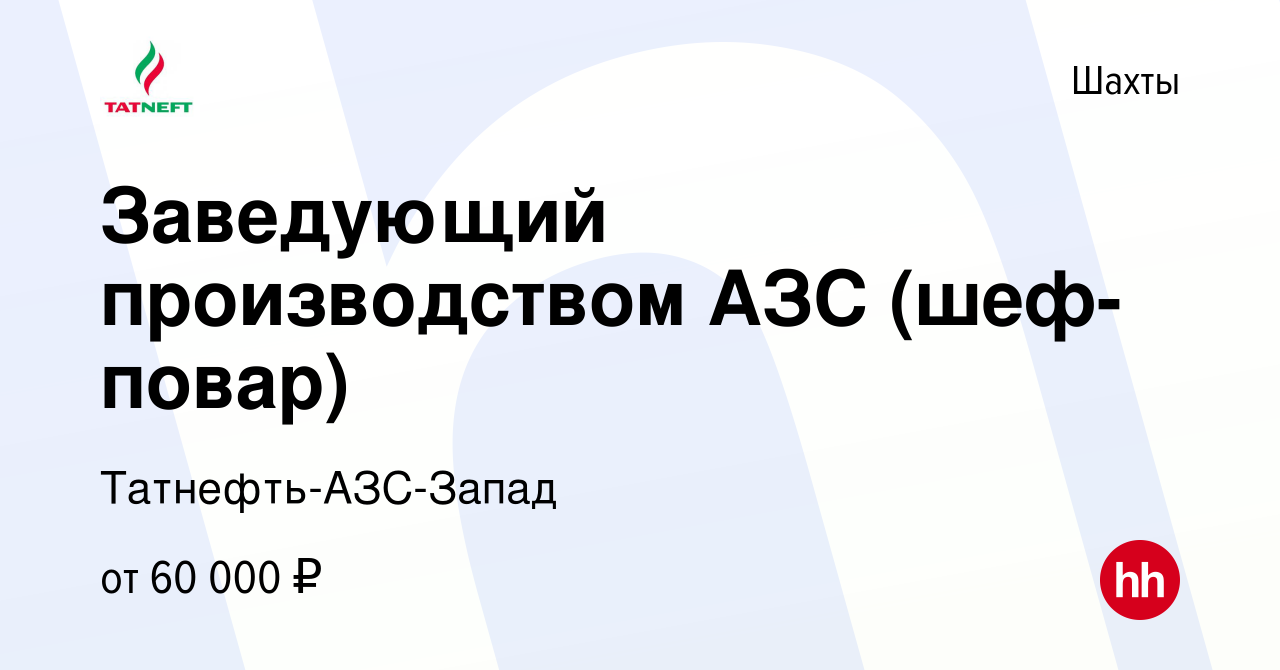 Вакансия Заведующий производством АЗС (шеф-повар) в Шахтах, работа в  компании Татнефть-АЗС-Запад (вакансия в архиве c 15 апреля 2024)