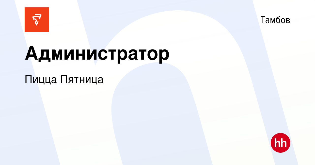 Вакансия Администратор в Тамбове, работа в компании Пицца Пятница (вакансия  в архиве c 16 января 2024)