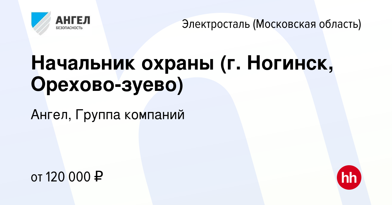 Вакансия Начальник охраны (г. Ногинск, Орехово-зуево) в Электростали, работа  в компании Ангел, Группа компаний (вакансия в архиве c 16 января 2024)