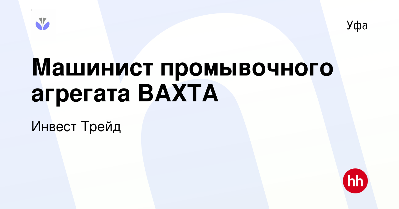 Вакансия Машинист промывочного агрегата ВАХТА в Уфе, работа в компании  Инвест Трейд (вакансия в архиве c 16 января 2024)