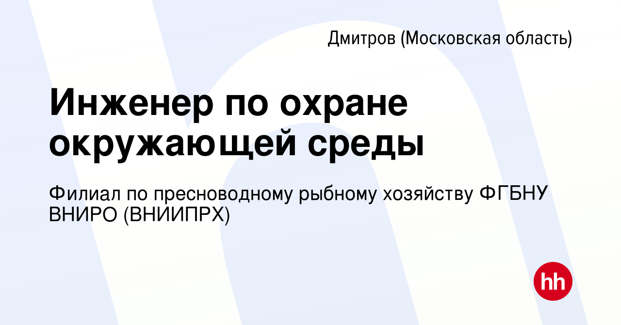 Вакансия Инженер по охране окружающей среды в Дмитрове, работа в компании  Филиал по пресноводному рыбному хозяйству ФГБНУ ВНИРО (ВНИИПРХ) (вакансия в  архиве c 19 февраля 2024)