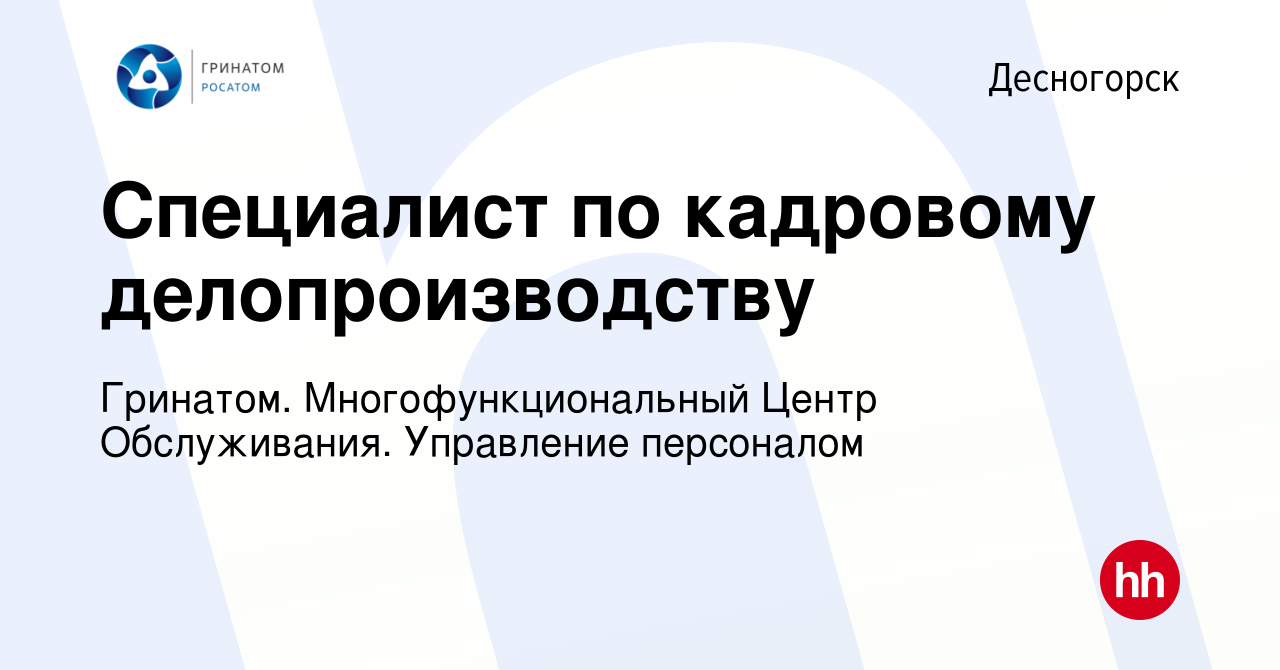 Вакансия Специалист по кадровому делопроизводству в Десногорске, работа в  компании Гринатом. Многофункциональный Центр Обслуживания. Управление  персоналом (вакансия в архиве c 27 января 2024)