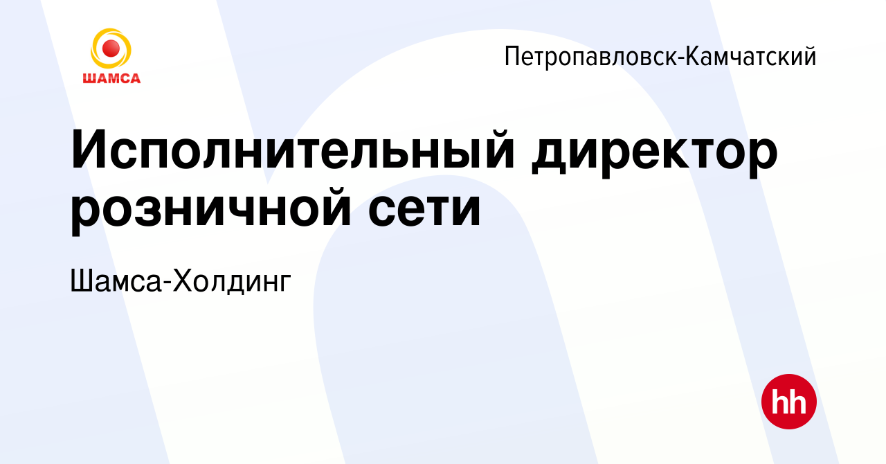 Вакансия Исполнительный директор розничной сети в  Петропавловске-Камчатском, работа в компании Шамса-Холдинг (вакансия в  архиве c 9 января 2024)