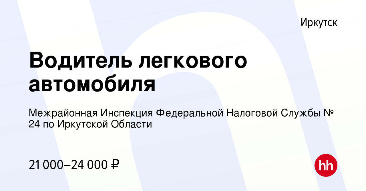 Вакансия Водитель легкового автомобиля в Иркутске, работа в компании  Межрайонная Инспекция Федеральной Налоговой Службы № 24 по Иркутской  Области (вакансия в архиве c 16 января 2024)